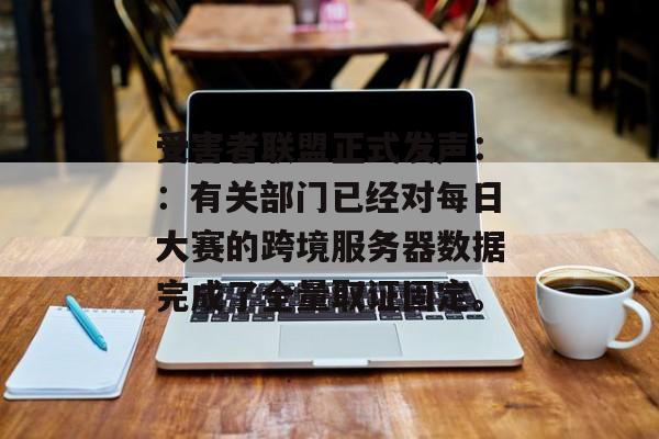 受害者联盟正式发声::有关部门已经对每日大赛的跨境服务器数据完成了全量取证固定。 受害者联盟正式发声::有关部门已经对每日大赛的跨境服务器数据完成了全量取证固定。